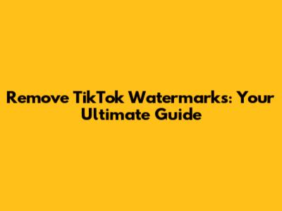 Remove TikTok Watermarks: Your Ultimate Guide