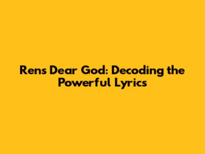 Ren's Dear God: Decoding the Powerful Lyrics