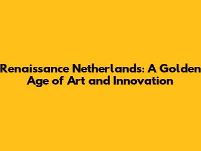 Renaissance Netherlands: A Golden Age of Art and Innovation