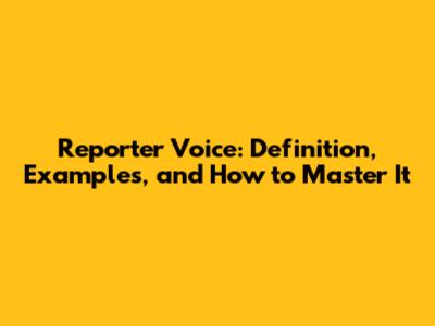 Reporter Voice: Definition, Examples, and How to Master It