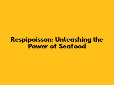 Respipoisson: Unleashing the Power of Seafood