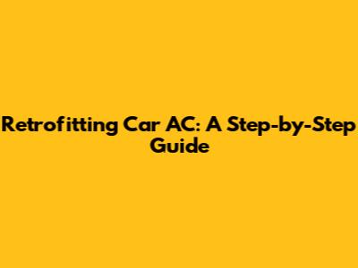Retrofitting Car AC: A Step-by-Step Guide