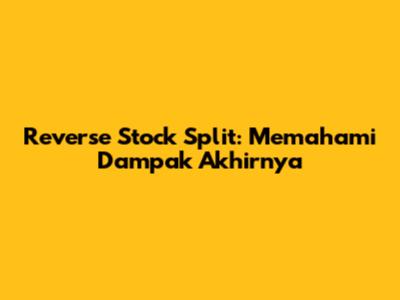 Reverse Stock Split: Memahami Dampak Akhirnya