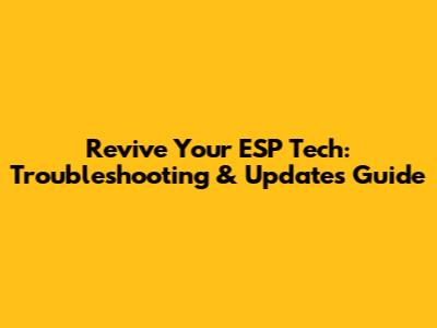 Revive Your ESP Tech: Troubleshooting & Updates Guide