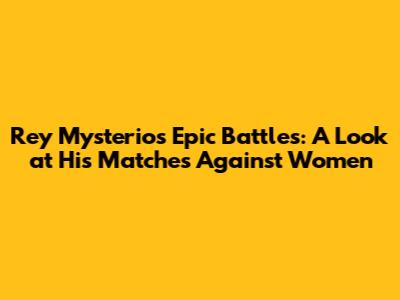 Rey Mysterio's Epic Battles: A Look at His Matches Against Women