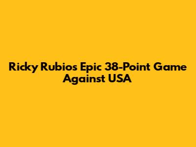 Ricky Rubio's Epic 38-Point Game Against USA