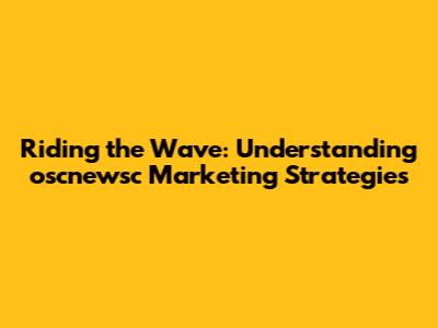 Riding the Wave: Understanding oscnewsc Marketing Strategies