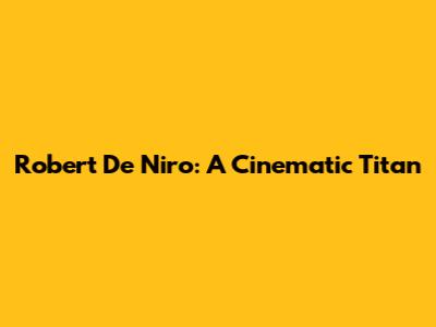 Robert De Niro: A Cinematic Titan