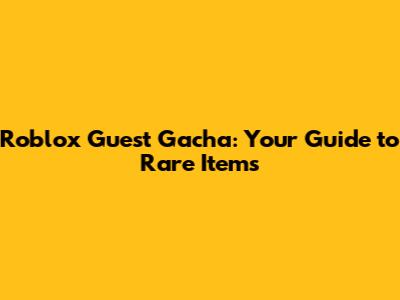 Roblox Guest Gacha: Your Guide to Rare Items