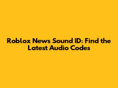 Roblox News Sound ID: Find the Latest Audio Codes