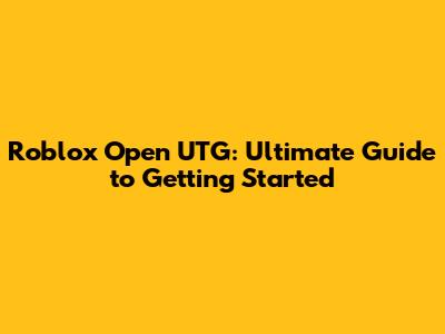 Roblox Open UTG: Ultimate Guide to Getting Started