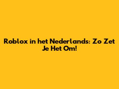 Roblox in het Nederlands: Zo Zet Je Het Om!