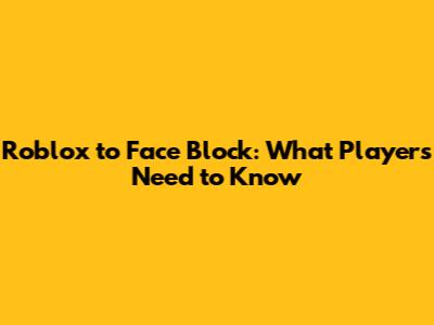 Roblox to Face Block: What Players Need to Know