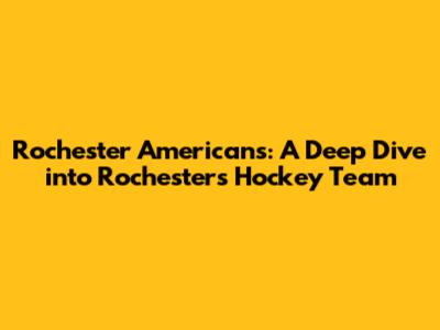 Rochester Americans: A Deep Dive into Rochester's Hockey Team