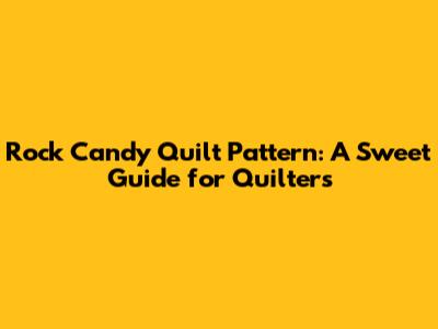 Rock Candy Quilt Pattern: A Sweet Guide for Quilters