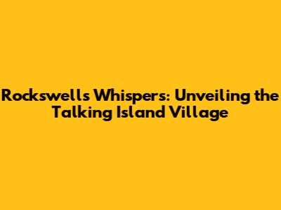 Rockswell's Whispers: Unveiling the Talking Island Village
