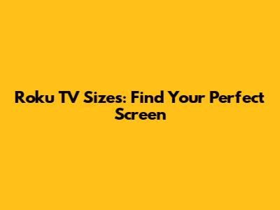 Roku TV Sizes: Find Your Perfect Screen