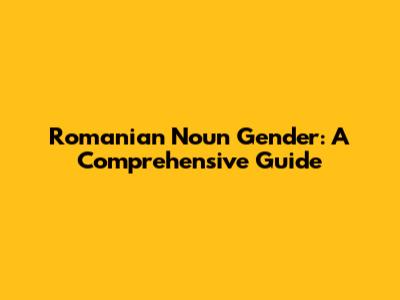 Romanian Noun Gender: A Comprehensive Guide