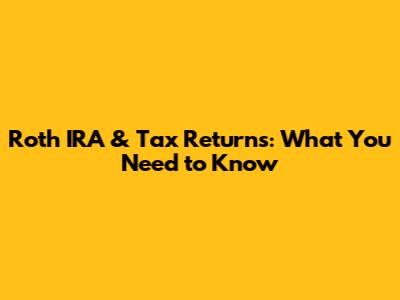 Roth IRA & Tax Returns: What You Need to Know