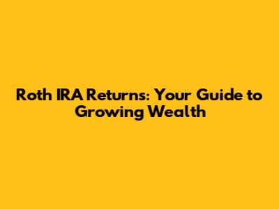 Roth IRA Returns: Your Guide to Growing Wealth