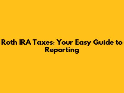 Roth IRA Taxes: Your Easy Guide to Reporting