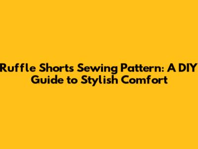 Ruffle Shorts Sewing Pattern: A DIY Guide to Stylish Comfort