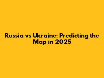 Russia vs Ukraine: Predicting the Map in 2025