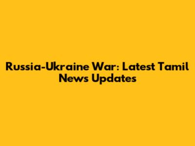 Russia-Ukraine War: Latest Tamil News Updates