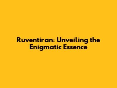 Ruventiran: Unveiling the Enigmatic Essence
