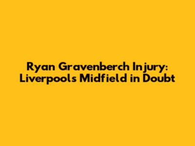 Ryan Gravenberch Injury: Liverpool's Midfield in Doubt