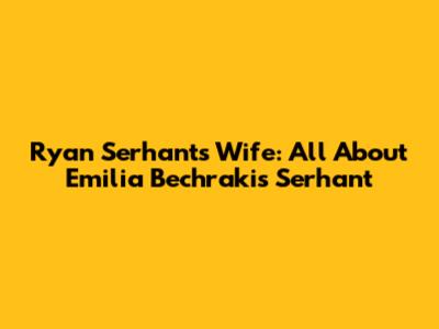 Ryan Serhant's Wife: All About Emilia Bechrakis Serhant