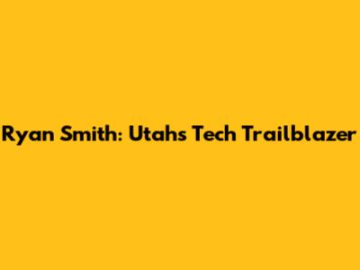Ryan Smith: Utah's Tech Trailblazer
