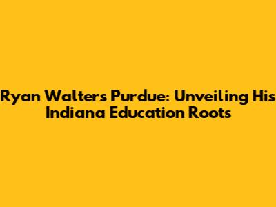 Ryan Walters Purdue: Unveiling His Indiana Education Roots