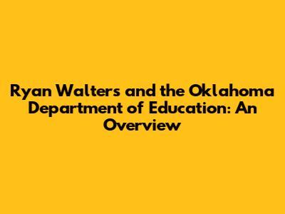 Ryan Walters and the Oklahoma Department of Education: An Overview