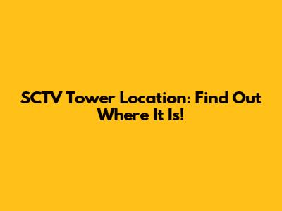 SCTV Tower Location: Find Out Where It Is!