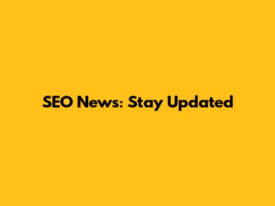 SEO News: Stay Updated