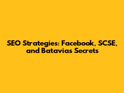 SEO Strategies: Facebook, SCSE, and Batavia's Secrets