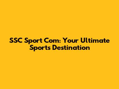 SSC Sport Com: Your Ultimate Sports Destination