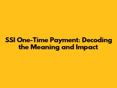 SSI One-Time Payment: Decoding the Meaning and Impact