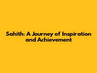 Sahith: A Journey of Inspiration and Achievement