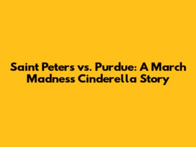 Saint Peter's vs. Purdue: A March Madness Cinderella Story