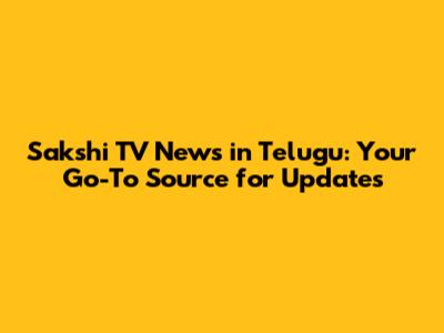 Sakshi TV News in Telugu: Your Go-To Source for Updates