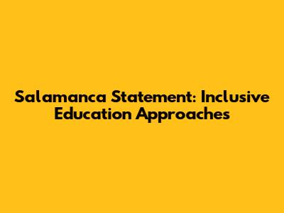 Salamanca Statement: Inclusive Education Approaches