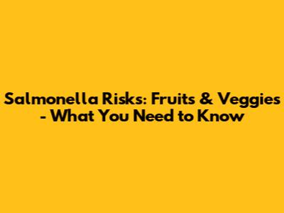 Salmonella Risks: Fruits & Veggies - What You Need to Know