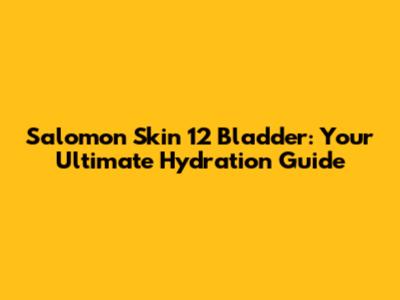 Salomon Skin 12 Bladder: Your Ultimate Hydration Guide
