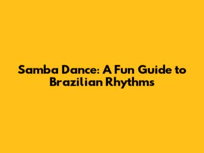 Samba Dance: A Fun Guide to Brazilian Rhythms