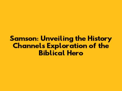 Samson: Unveiling the History Channel's Exploration of the Biblical Hero