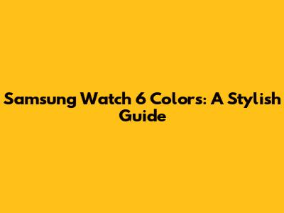 Samsung Watch 6 Colors: A Stylish Guide