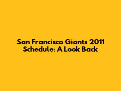 San Francisco Giants 2011 Schedule: A Look Back