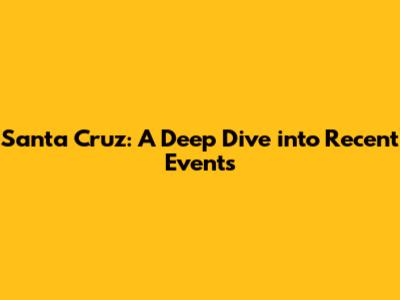 Santa Cruz: A Deep Dive into Recent Events